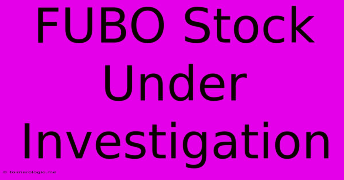 FUBO Stock Under Investigation