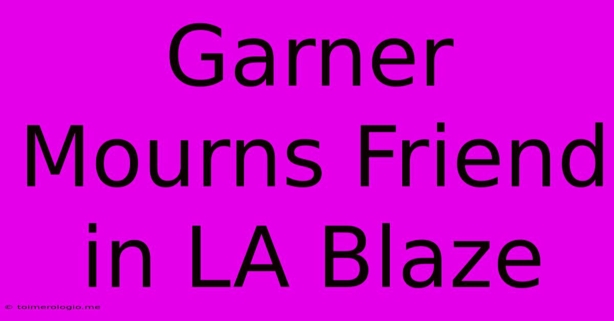 Garner Mourns Friend In LA Blaze