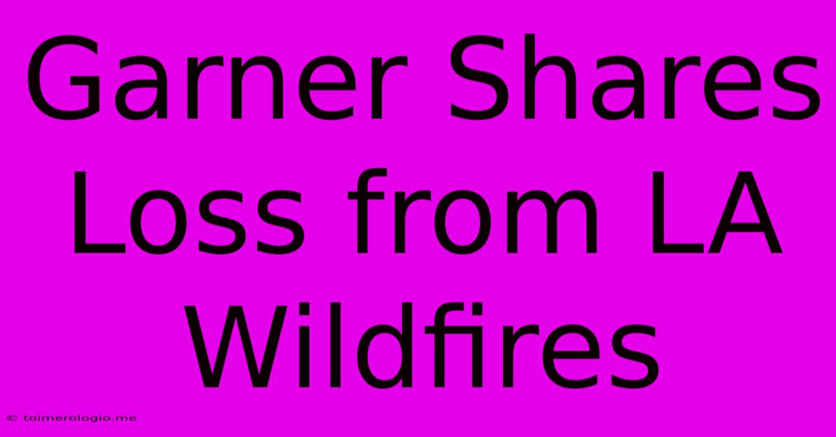 Garner Shares Loss From LA Wildfires