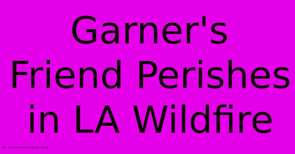 Garner's Friend Perishes In LA Wildfire