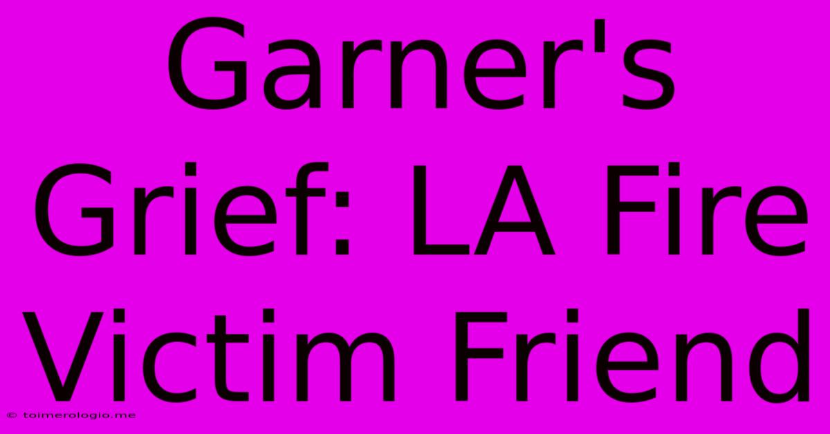 Garner's Grief: LA Fire Victim Friend