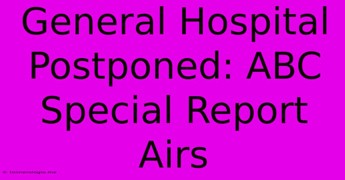 General Hospital Postponed: ABC Special Report Airs