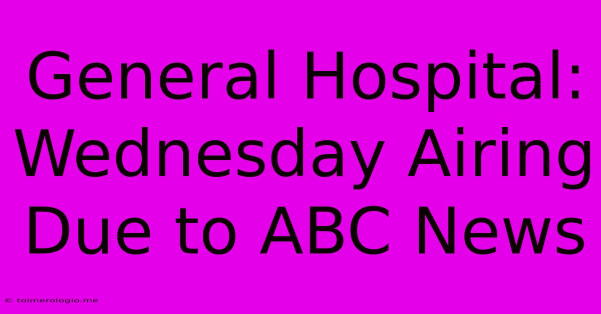 General Hospital: Wednesday Airing Due To ABC News