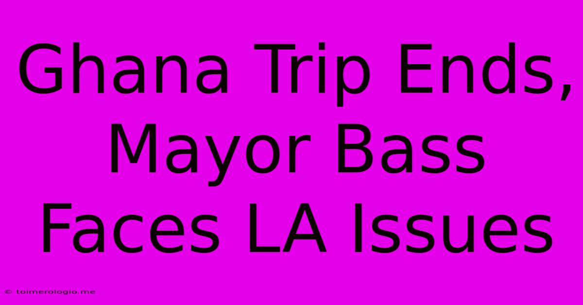 Ghana Trip Ends, Mayor Bass Faces LA Issues