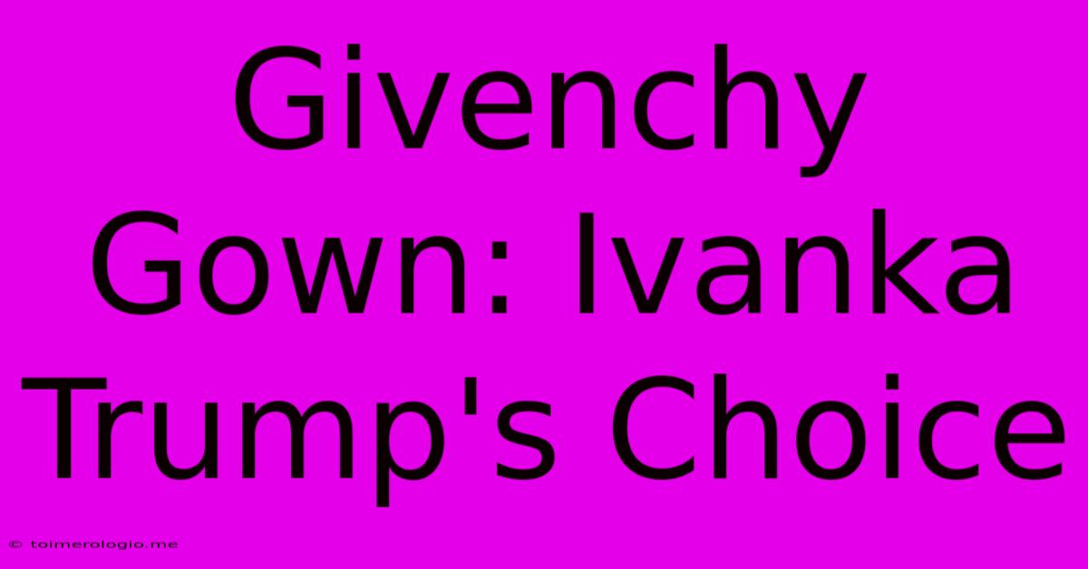 Givenchy Gown: Ivanka Trump's Choice