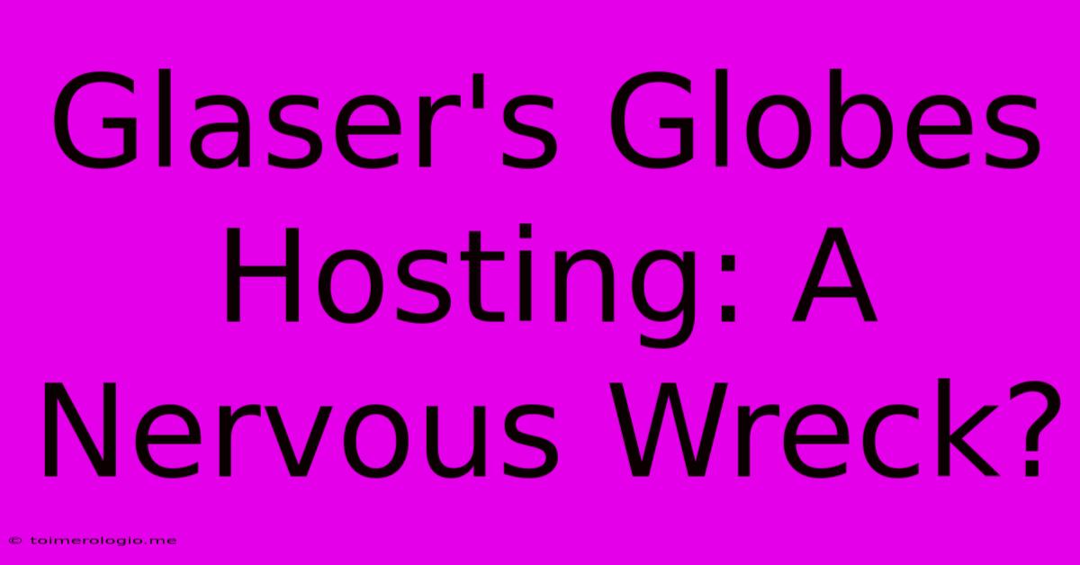 Glaser's Globes Hosting: A Nervous Wreck?