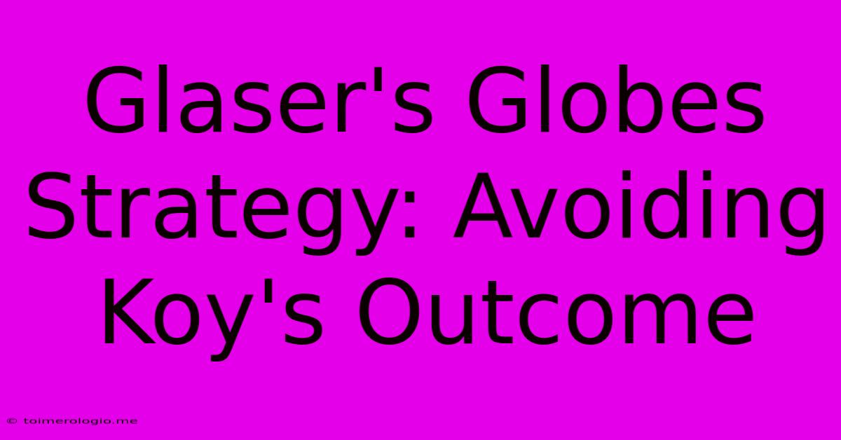 Glaser's Globes Strategy: Avoiding Koy's Outcome