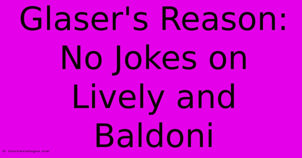 Glaser's Reason: No Jokes On Lively And Baldoni