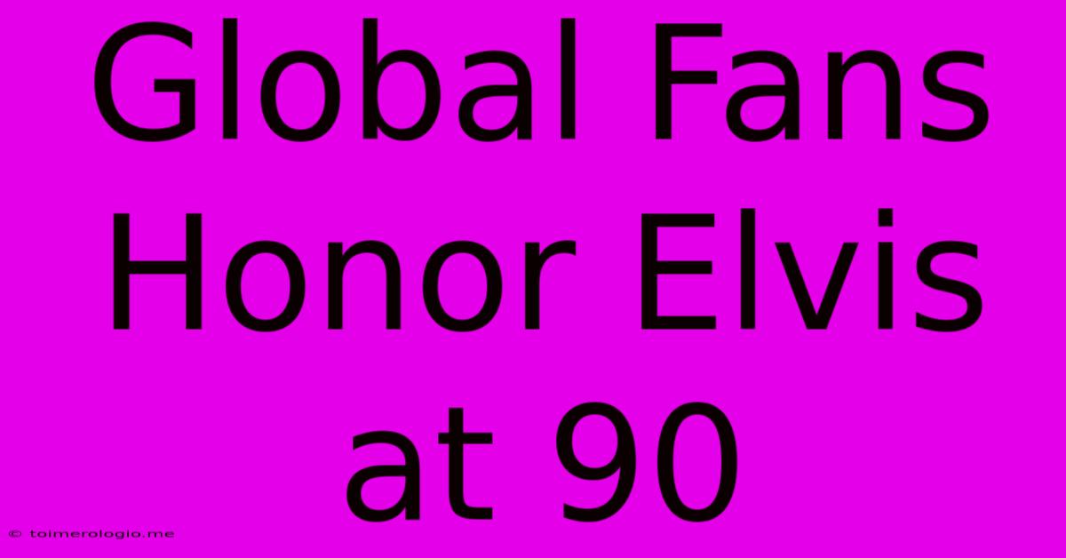 Global Fans Honor Elvis At 90