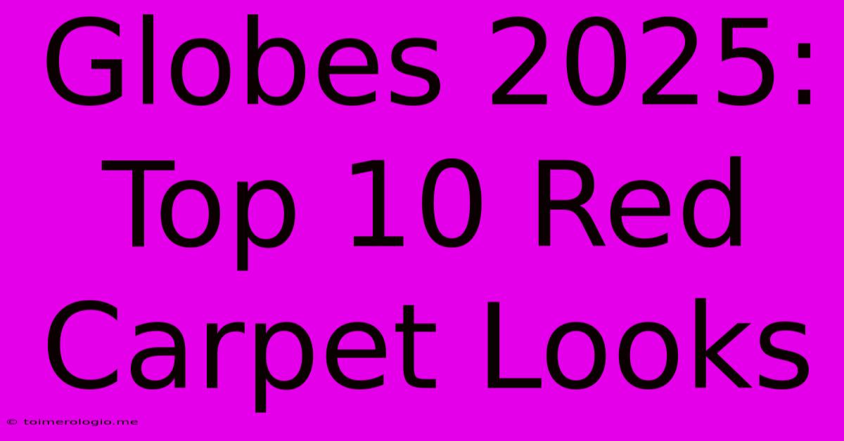 Globes 2025: Top 10 Red Carpet Looks