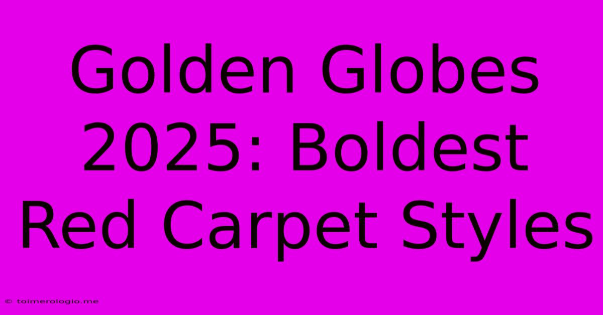 Golden Globes 2025: Boldest Red Carpet Styles