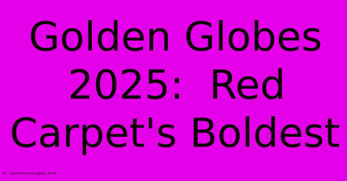 Golden Globes 2025:  Red Carpet's Boldest