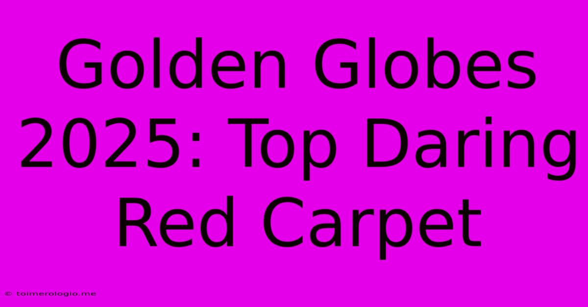 Golden Globes 2025: Top Daring Red Carpet