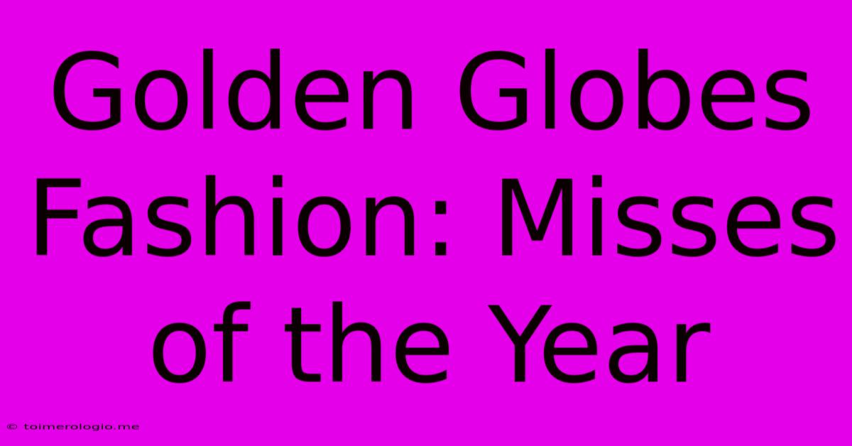 Golden Globes Fashion: Misses Of The Year