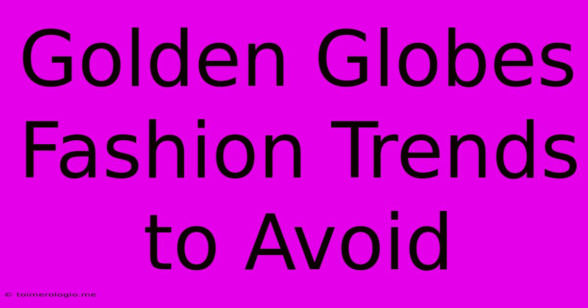 Golden Globes Fashion Trends To Avoid