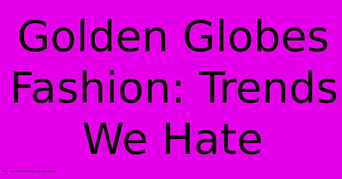 Golden Globes Fashion: Trends We Hate