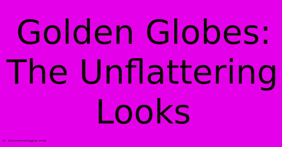 Golden Globes: The Unflattering Looks