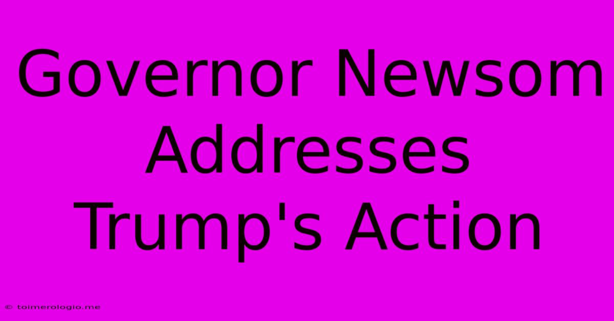 Governor Newsom Addresses Trump's Action