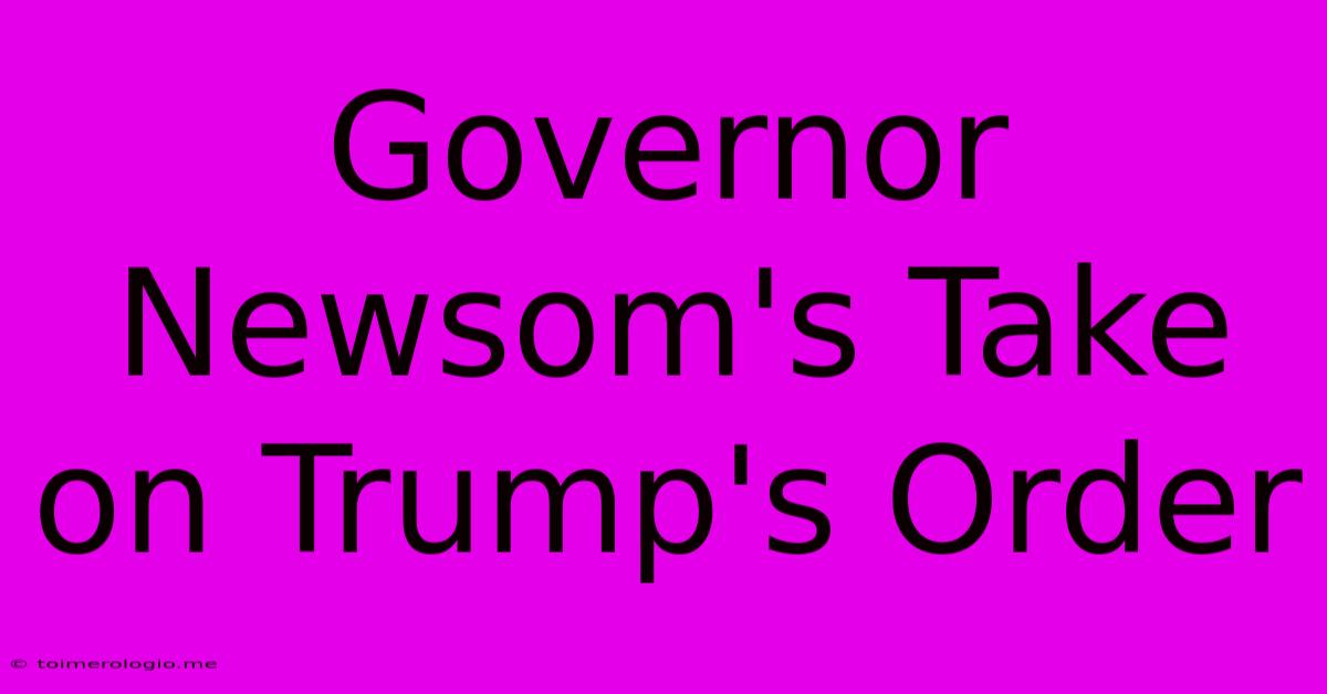 Governor Newsom's Take On Trump's Order