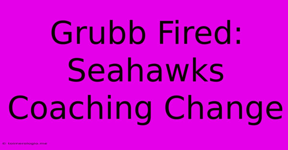 Grubb Fired: Seahawks Coaching Change