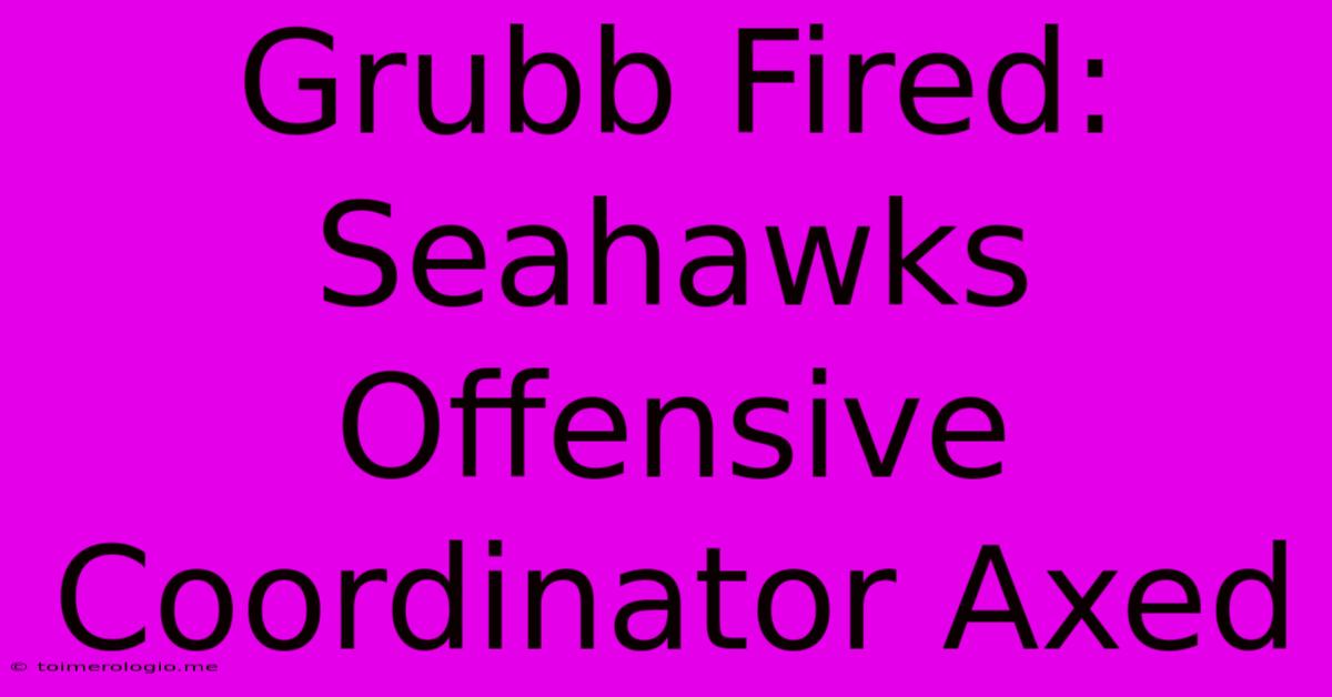 Grubb Fired: Seahawks Offensive Coordinator Axed