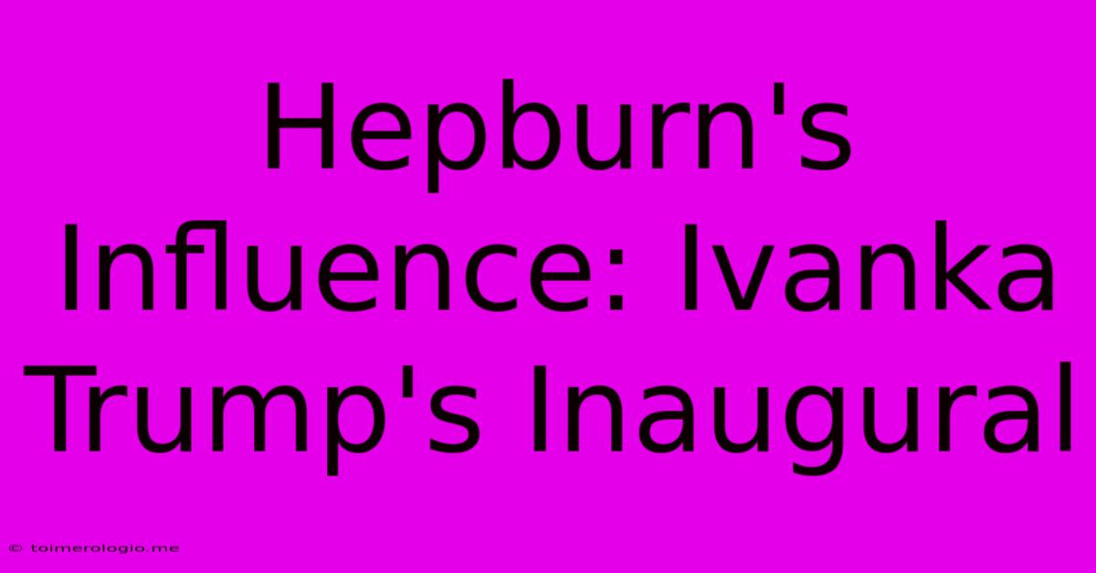 Hepburn's Influence: Ivanka Trump's Inaugural