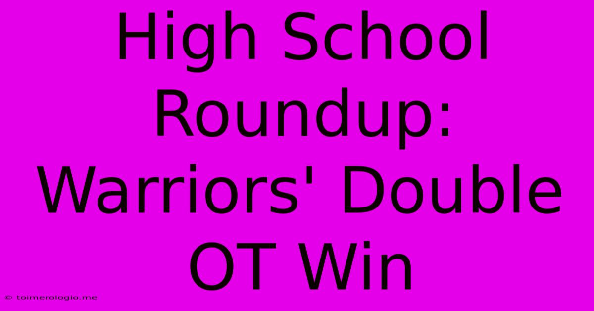 High School Roundup: Warriors' Double OT Win