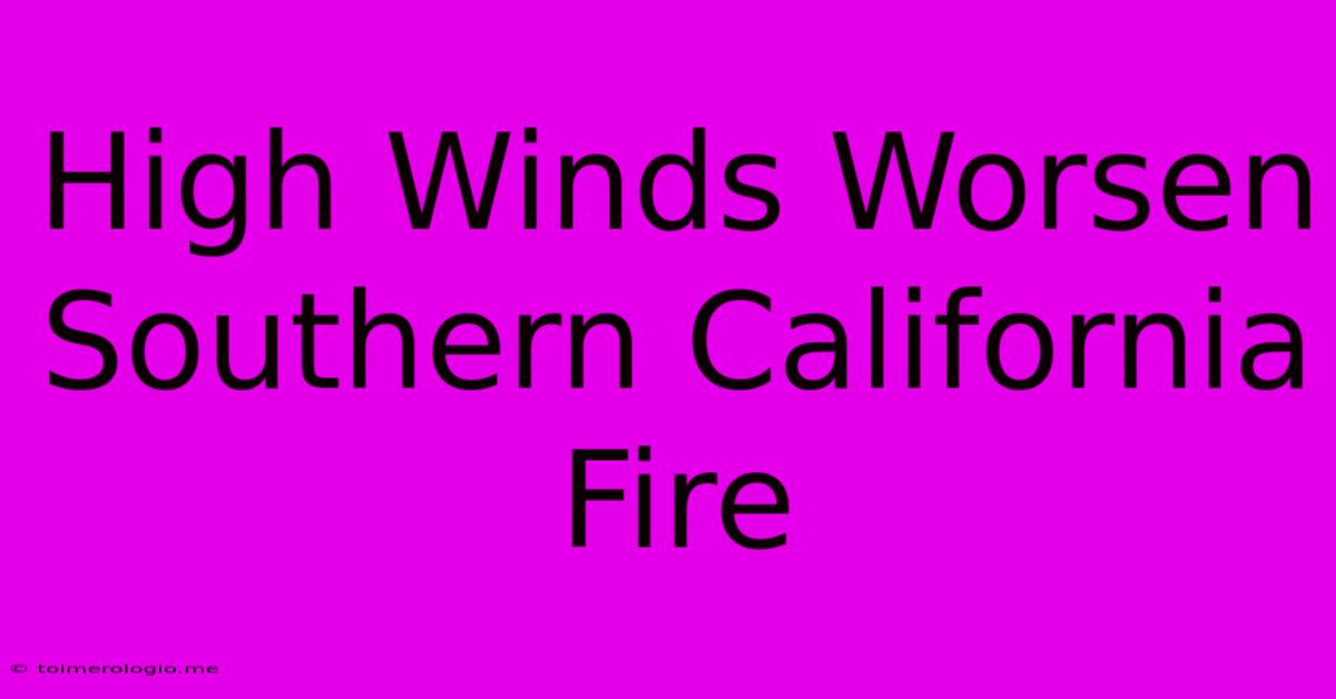 High Winds Worsen Southern California Fire