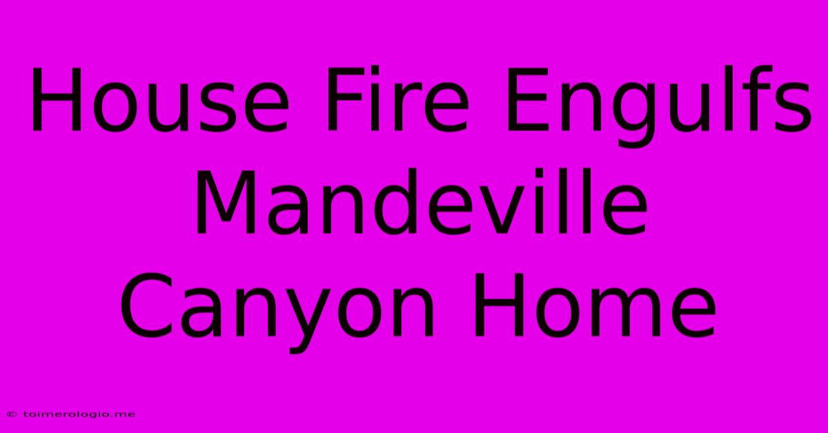 House Fire Engulfs Mandeville Canyon Home