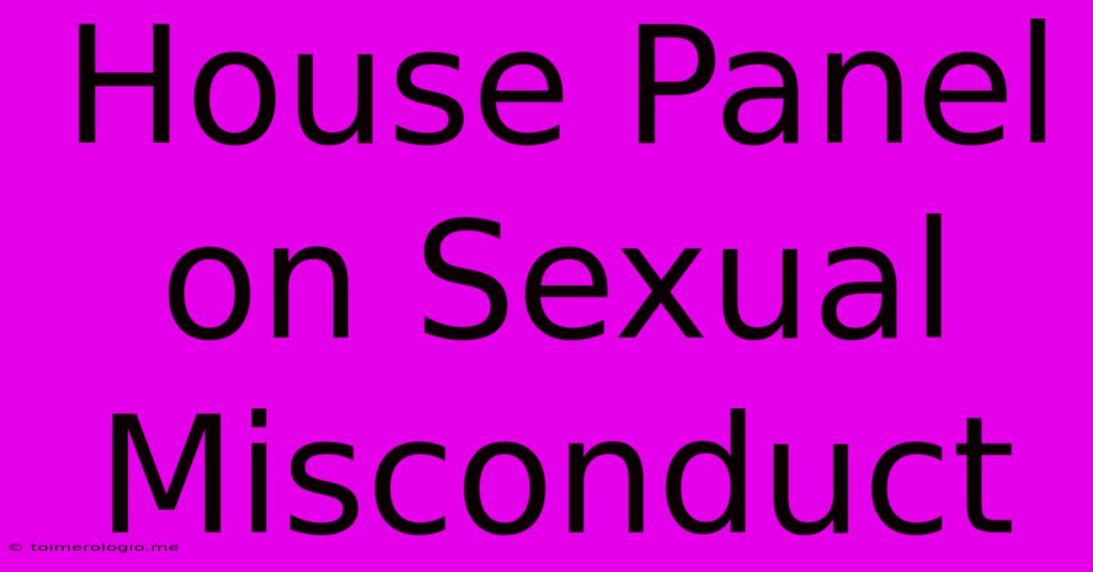 House Panel On Sexual Misconduct