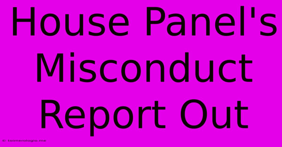 House Panel's Misconduct Report Out