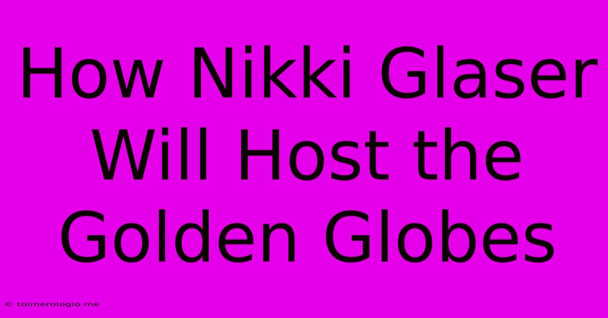 How Nikki Glaser Will Host The Golden Globes