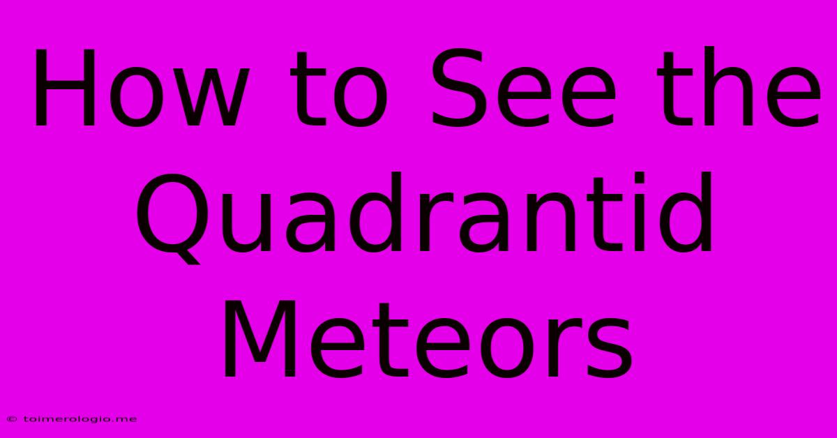 How To See The Quadrantid Meteors