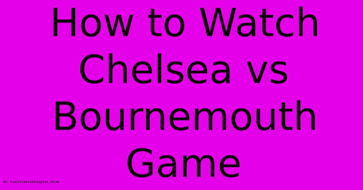 How To Watch Chelsea Vs Bournemouth Game