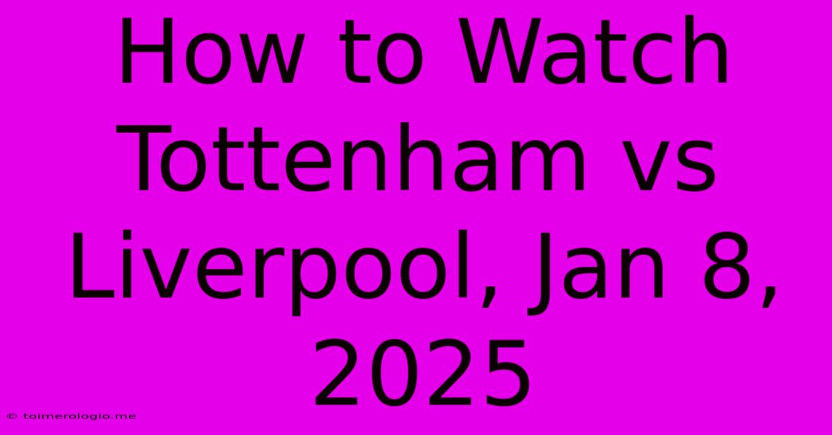 How To Watch Tottenham Vs Liverpool, Jan 8, 2025