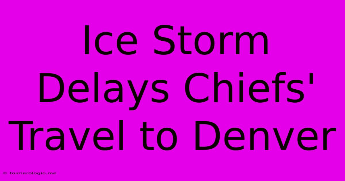 Ice Storm Delays Chiefs' Travel To Denver