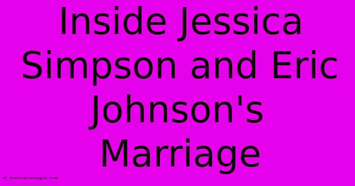 Inside Jessica Simpson And Eric Johnson's Marriage