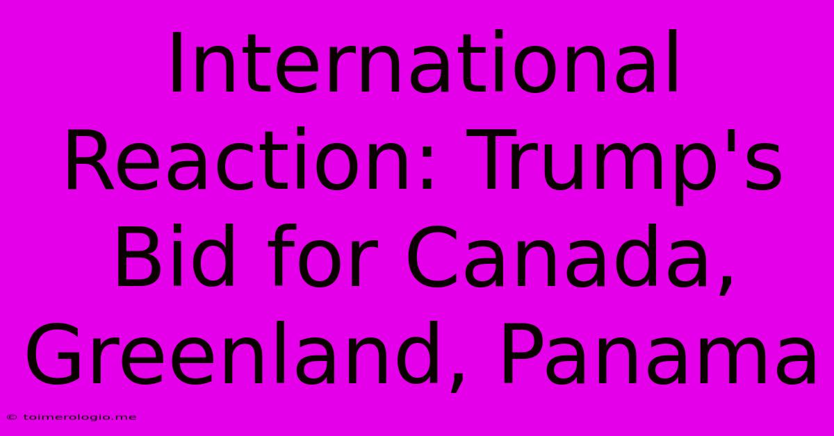 International Reaction: Trump's Bid For Canada, Greenland, Panama