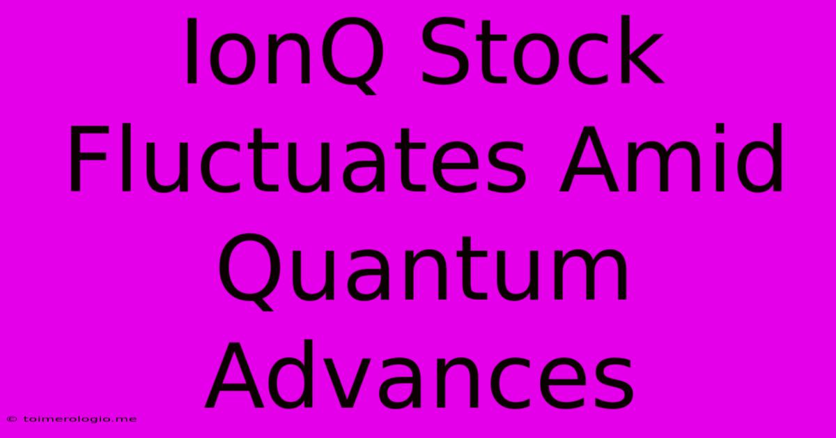 IonQ Stock Fluctuates Amid Quantum Advances