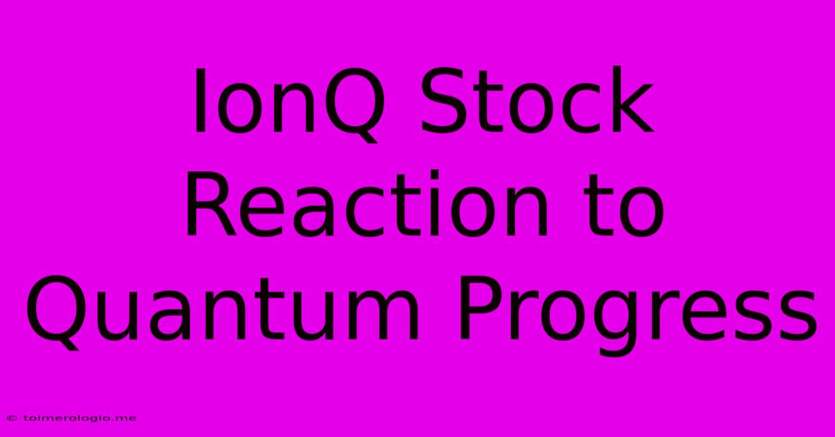 IonQ Stock Reaction To Quantum Progress