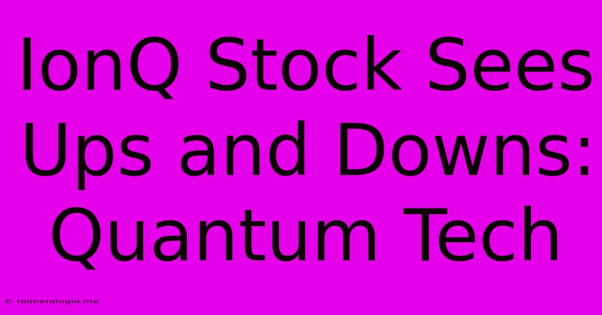 IonQ Stock Sees Ups And Downs: Quantum Tech