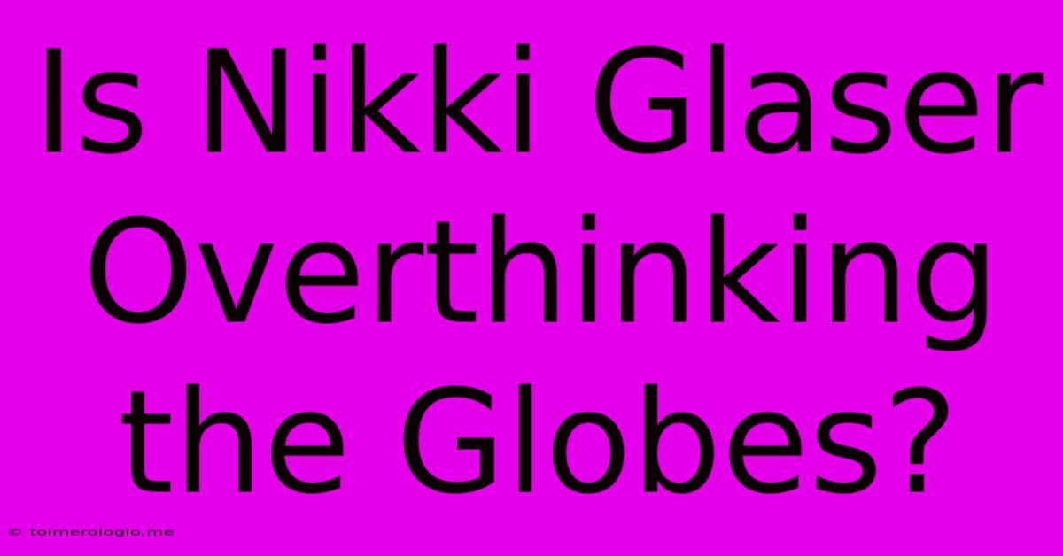 Is Nikki Glaser Overthinking The Globes?