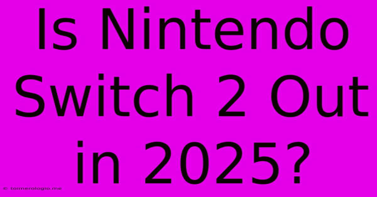 Is Nintendo Switch 2 Out In 2025?