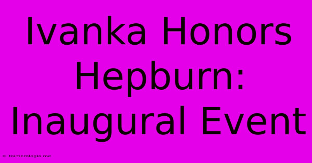 Ivanka Honors Hepburn: Inaugural Event