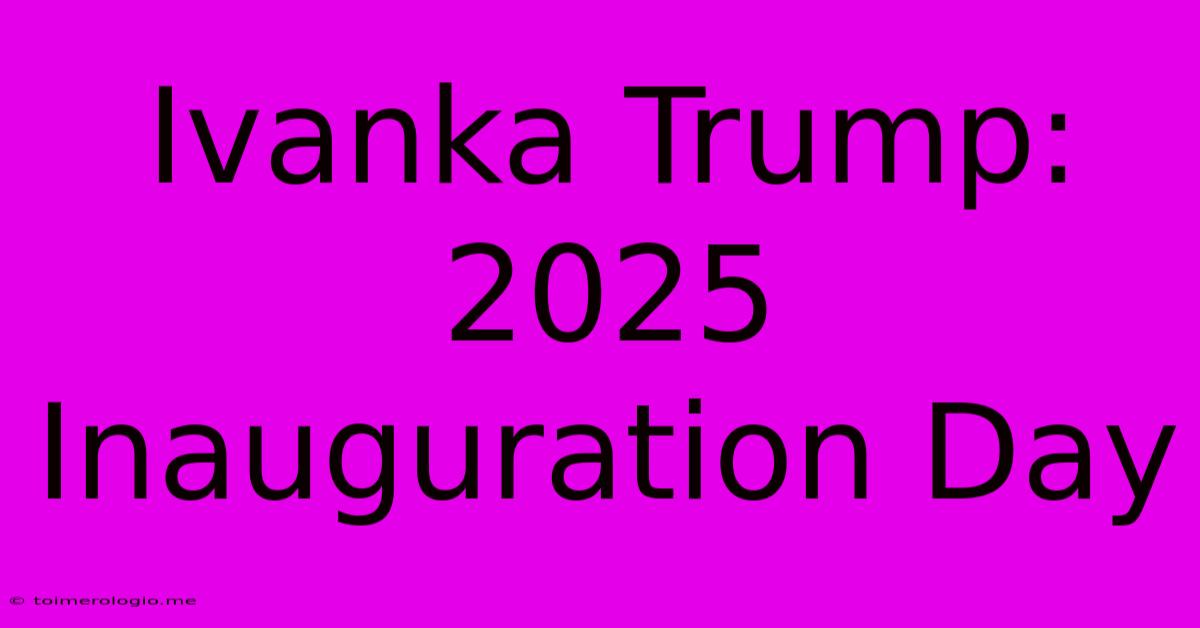 Ivanka Trump: 2025 Inauguration Day