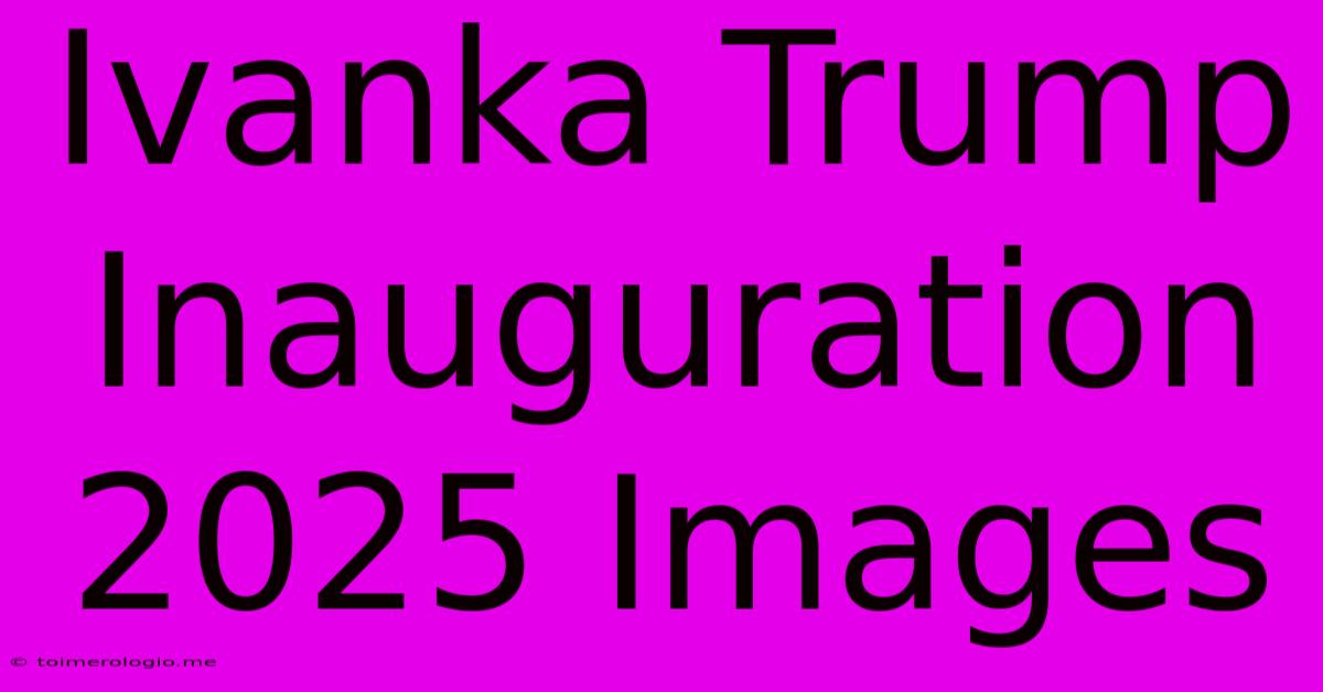 Ivanka Trump Inauguration 2025 Images