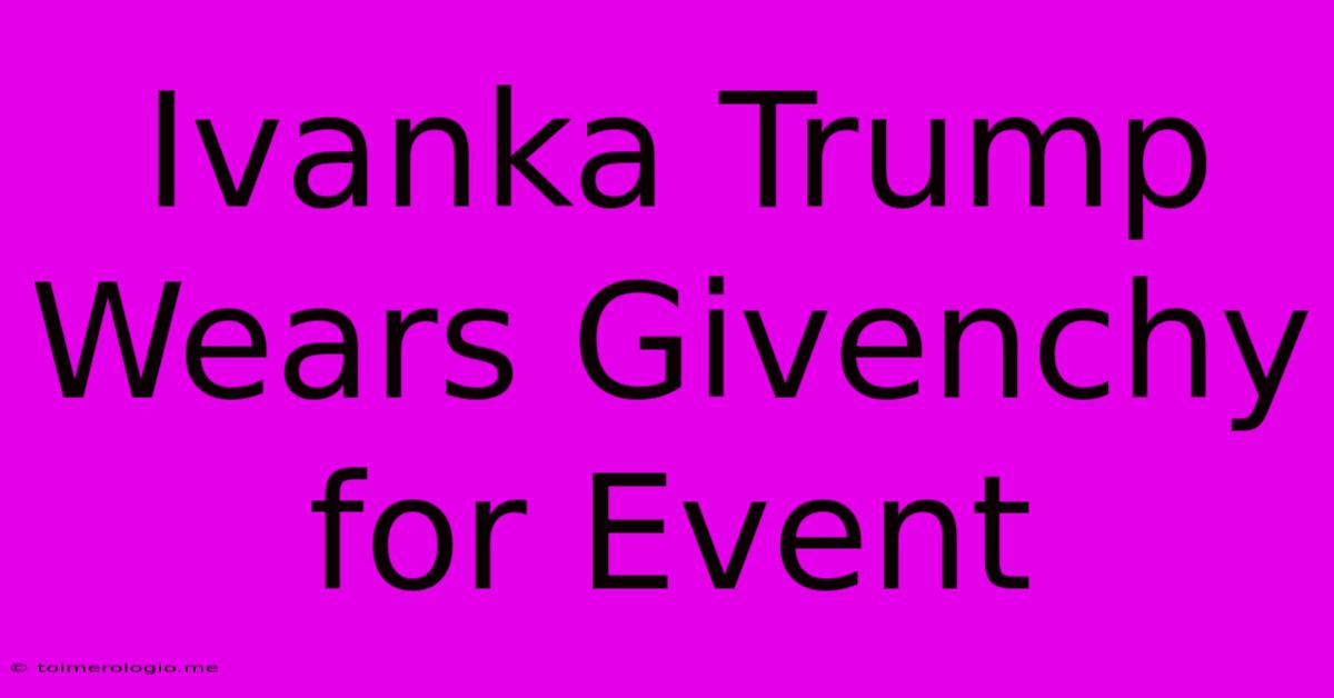 Ivanka Trump Wears Givenchy For Event