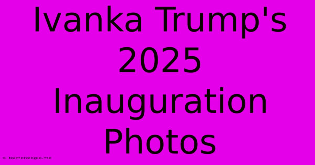 Ivanka Trump's 2025 Inauguration Photos