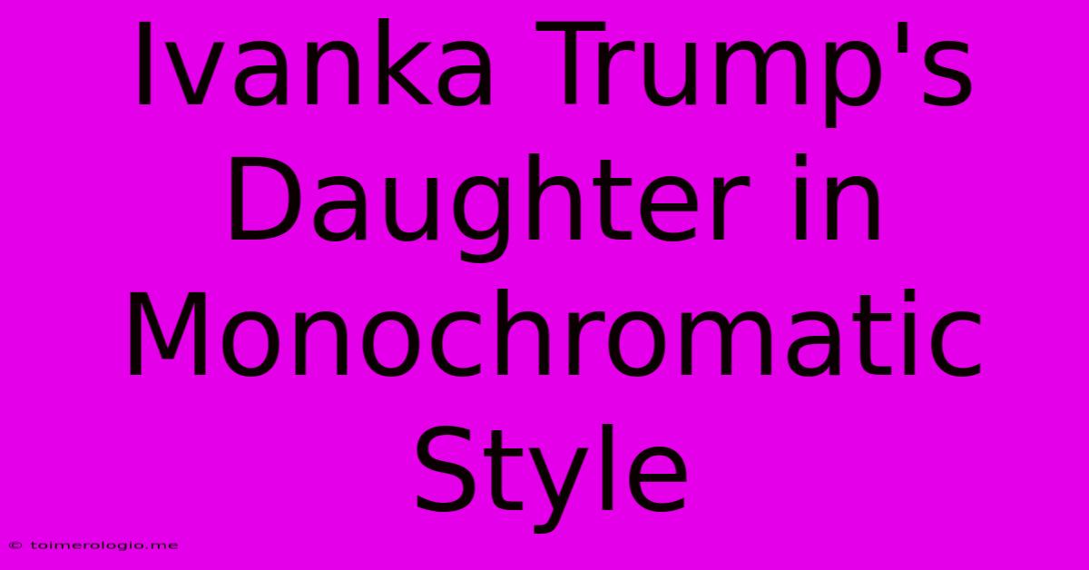 Ivanka Trump's Daughter In Monochromatic Style