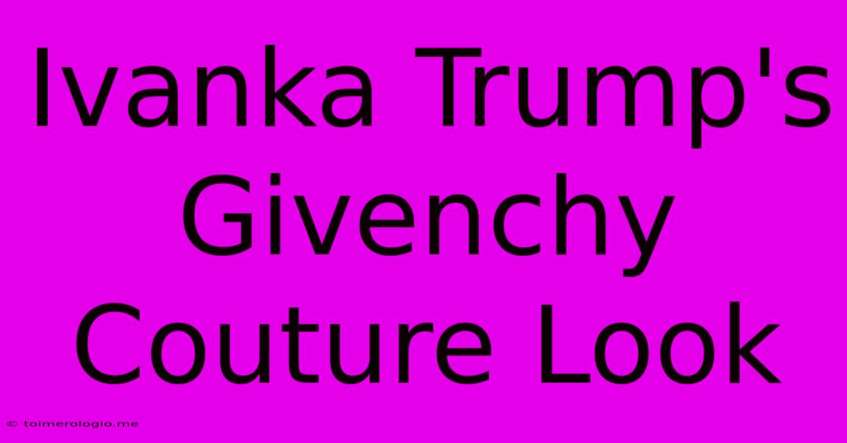 Ivanka Trump's Givenchy Couture Look